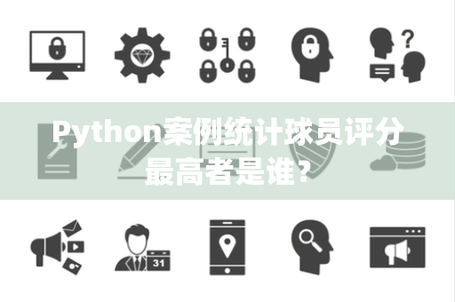 Python案例统计球员评分最高者是谁？
