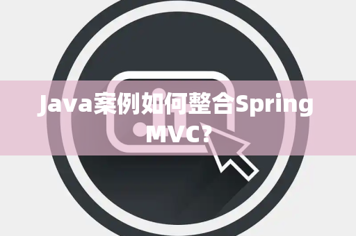 Java案例如何整合SpringMVC？