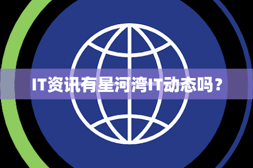 IT资讯有星河湾IT动态吗？