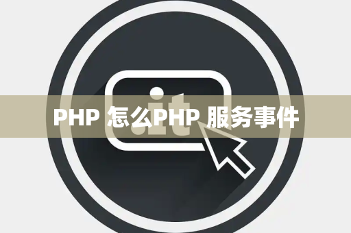 PHP 怎么PHP 服务事件