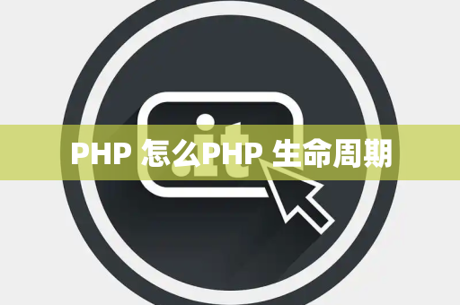 PHP 怎么PHP 生命周期