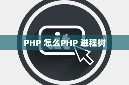 PHP 怎么PHP 进程树