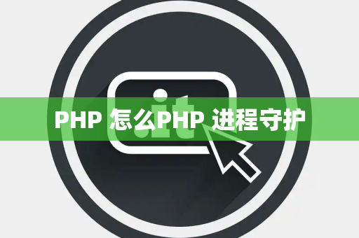 PHP 怎么PHP 进程守护