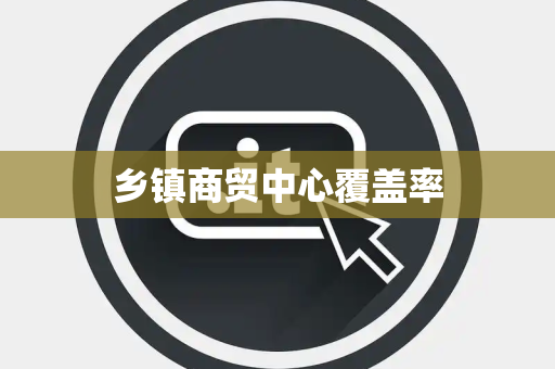 乡镇商贸中心覆盖率
