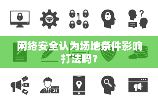 网络安全认为场地条件影响打法吗？