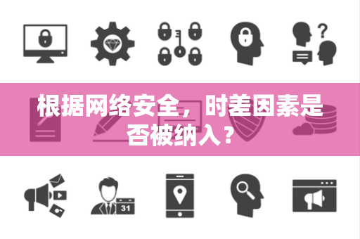 根据网络安全，时差因素是否被纳入？