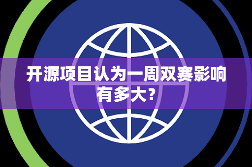 开源项目认为一周双赛影响有多大？