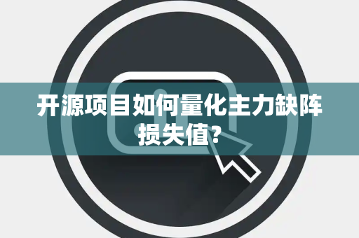 开源项目如何量化主力缺阵损失值？