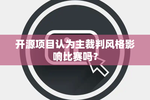 开源项目认为主裁判风格影响比赛吗？