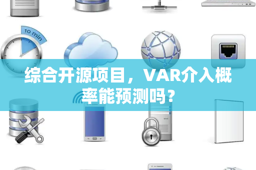 综合开源项目，VAR介入概率能预测吗？