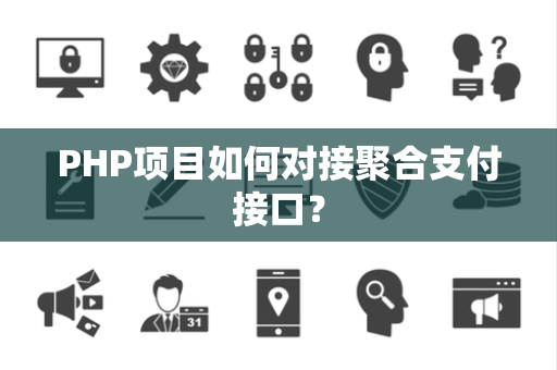 PHP项目如何对接聚合支付接口？