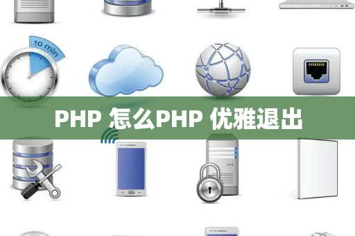 PHP 怎么PHP 优雅退出
