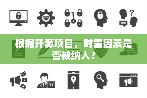 根据开源项目，时差因素是否被纳入？