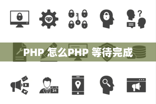 PHP 怎么PHP 等待完成