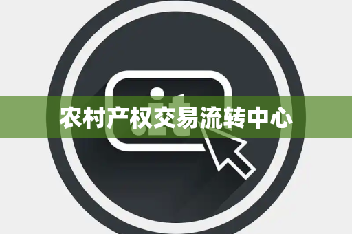 农村产权交易流转中心