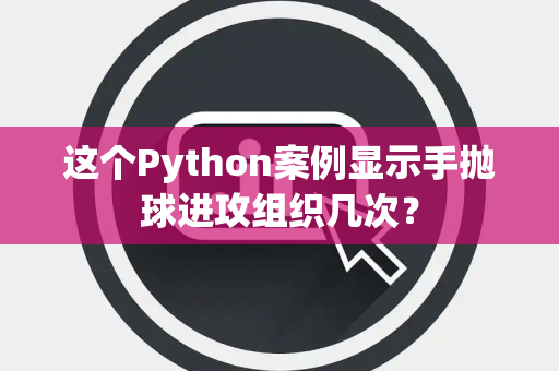 这个Python案例显示手抛球进攻组织几次？