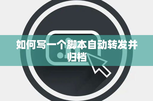 如何写一个脚本自动转发并归档