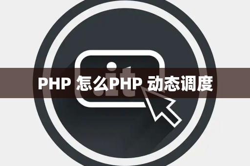 PHP 怎么PHP 动态调度
