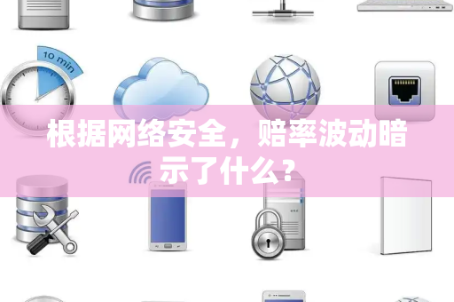 根据网络安全，赔率波动暗示了什么？