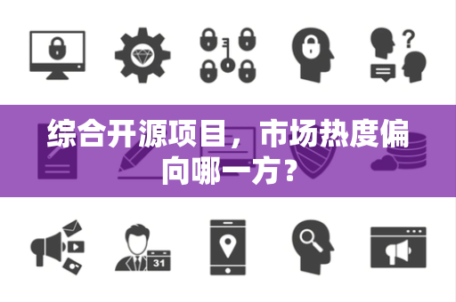 综合开源项目，市场热度偏向哪一方？
