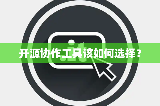 开源协作工具该如何选择？