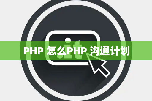PHP 怎么PHP 沟通计划