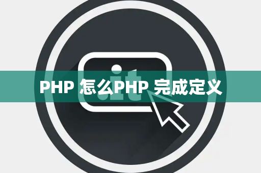PHP 怎么PHP 完成定义