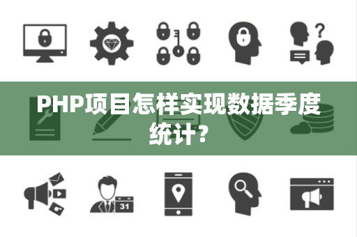 PHP项目怎样实现数据季度统计? PHP项目怎样实现数据季度统计?