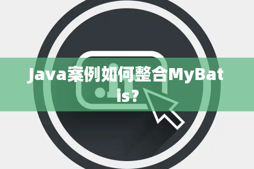Java案例如何整合MyBatis？