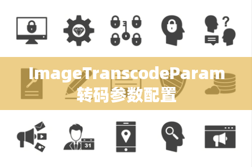 ImageTranscodeParam转码参数配置