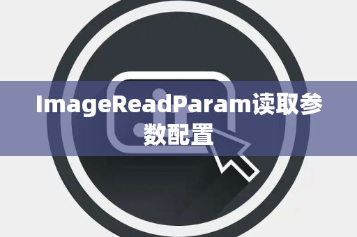 ImageReadParam读取参数配置