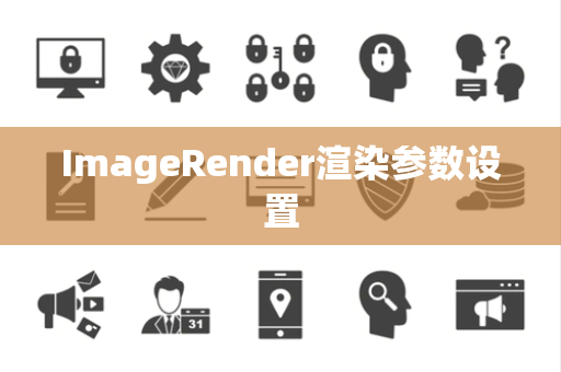 ImageRender渲染参数设置
