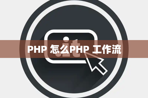 PHP 怎么PHP 工作流