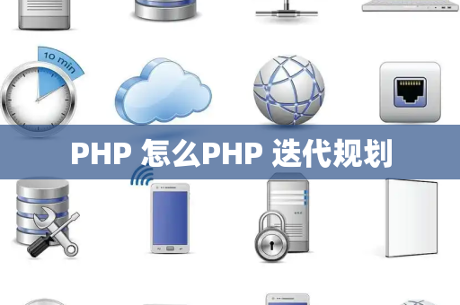 PHP 怎么PHP 迭代规划