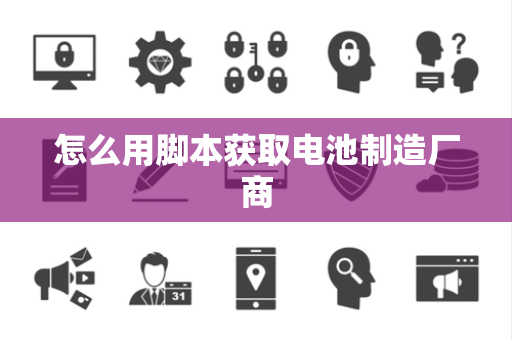 怎么用脚本获取电池制造厂商