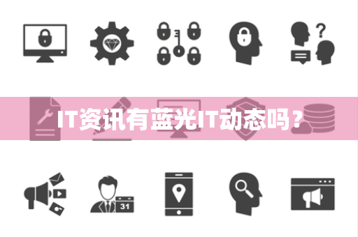 IT资讯有蓝光IT动态吗? IT资讯有蓝光IT动态吗?