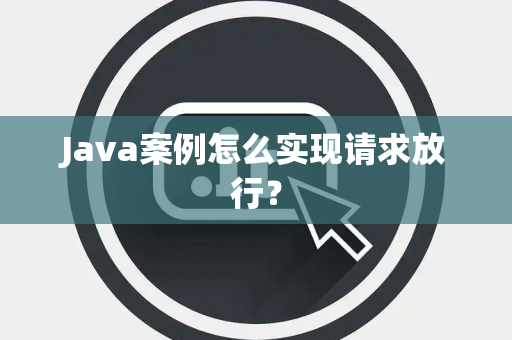 Java案例怎么实现请求放行? Java案例怎么实现请求放行?