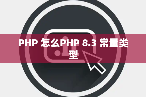 PHP 怎么PHP 8.3 常量类型
