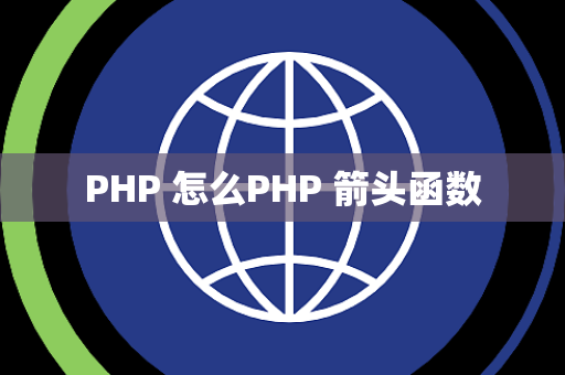 PHP 怎么PHP 箭头函数