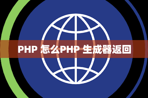 PHP 怎么PHP 生成器返回