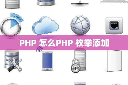 PHP 怎么PHP 枚举添加