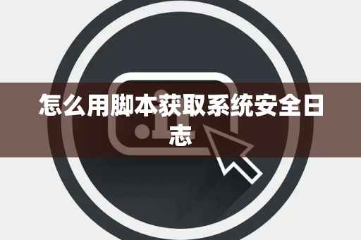 怎么用脚本获取系统安全日志