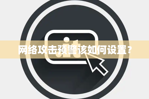 网络攻击预警该如何设置? 网络攻击预警该如何设置?