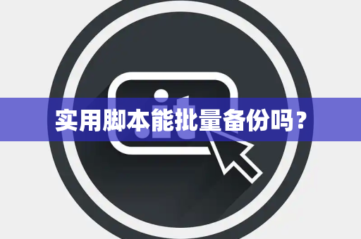实用脚本能批量备份吗? 实用脚本能批量备份吗?
