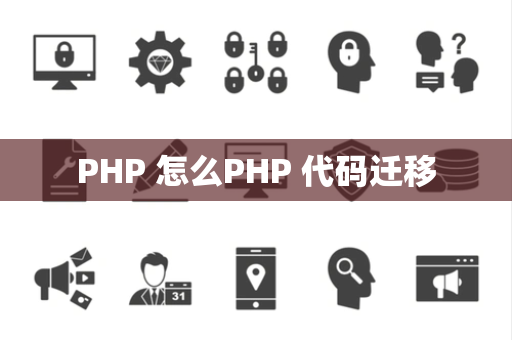 PHP 怎么PHP 代码迁移