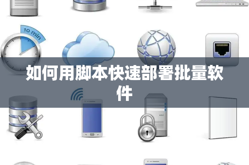 如何用脚本快速部署批量软件