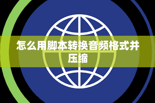 怎么用脚本转换音频格式并压缩