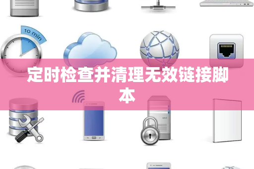 定时检查并清理无效链接脚本