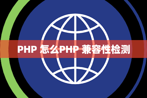 PHP 怎么PHP 兼容性检测