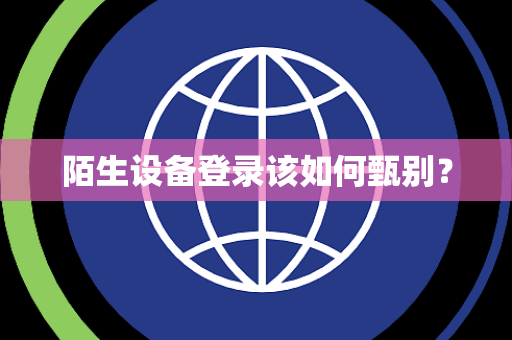 陌生设备登录该如何甄别? 陌生设备登录该如何甄别?
